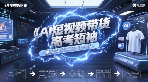 AI短视频带货高考短袖爆款解析制作全流程-大兵轻创资源库