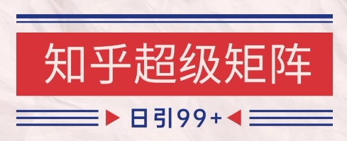知乎超级矩阵玩法引流高质量精准粉SEO覆盖，日变现1k+【揭秘】-大兵轻创资源库
