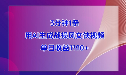 3分钟1条，用AI生成战损风女侠视频，单日收益1k+-大兵轻创资源库