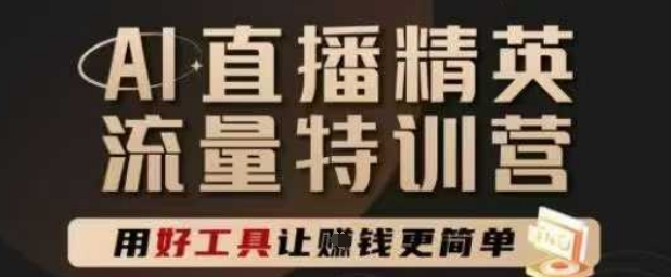 AI直播精英官方特训营，直播底层逻辑和ai实操技巧，用好工具让挣米更简单-大兵轻创资源库