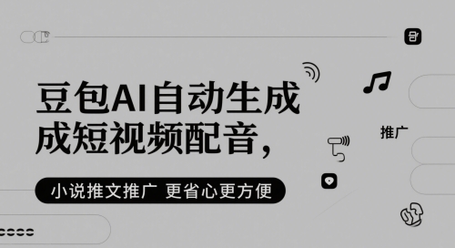 豆包AI自动生成短视频配音，小说推文推广更省心更方便-大兵轻创资源库