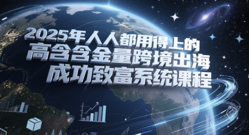 2025年人人都用得上的高含金量跨境出海成功致富系统课程-大兵轻创资源库