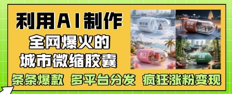 利用AI制作全网爆火的城市微缩胶囊，条条爆款， 多平台分发，疯狂涨粉变现-大兵轻创资源库