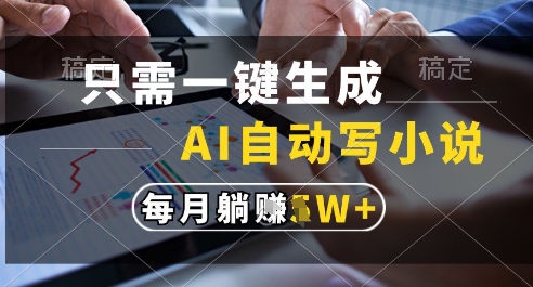 只需一键生成，AI全自动写小说，可一键生成120w字，每月躺着收益过1w+【揭秘】-大兵轻创资源库