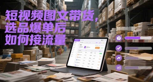 短视频图文带货，选品爆单后如何接流量-大兵轻创资源库