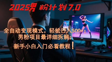 2025男粉计划7.0，全自动变现模式，轻松日入5张+，新手小白必看课程-大兵轻创资源库