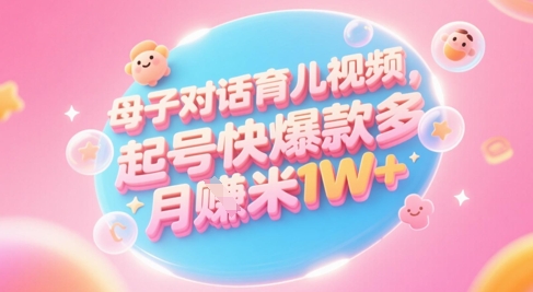 AI生成母子对话育儿类视频，起号快爆款多，小白宝妈轻松学，多渠道变现，月入1W+-大兵轻创资源库