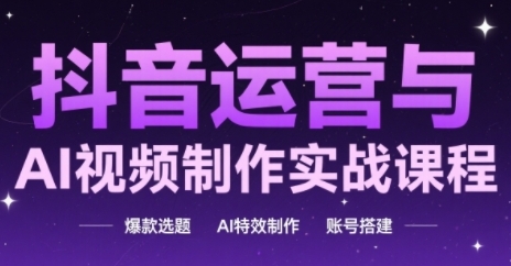 抖音运营与AI视频制作实战课程，爆款选题-AI特效制作-账号搭建-大兵轻创资源库