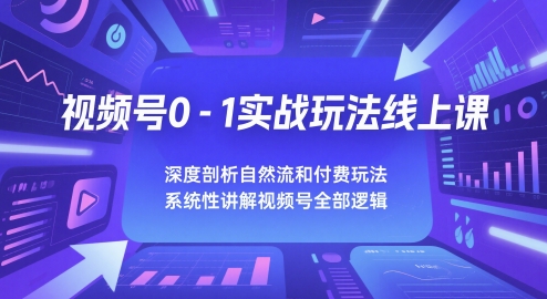 视频号0-1实战玩法线上课，深度剖析自然流和付费玩法，统性讲解视频号全部逻辑-大兵轻创资源库