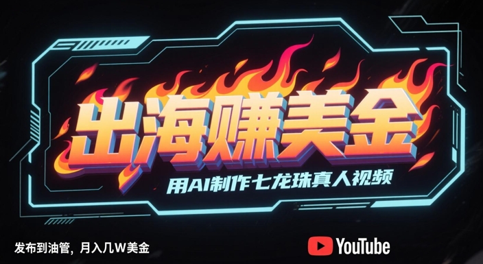 出海挣美金，用AI制作七龙珠真人视频，发布到油管，条条爆火，月入几W美刀-大兵轻创资源库