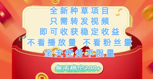 全新种草项目只需转发视频，即可收获稳定收益，不看播放量不看粉丝量，全天任务不限量，每天稳定3张【揭秘】-大兵轻创资源库