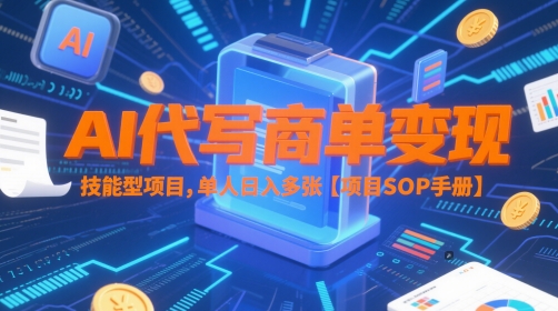 AI代写商单变现，技能型项目，单人日入多张 【项目SOP手册】-大兵轻创资源库