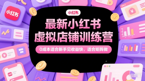 最新小红书虚拟店铺训练营，0成本适合新手见收益快，适合矩阵做-大兵轻创资源库