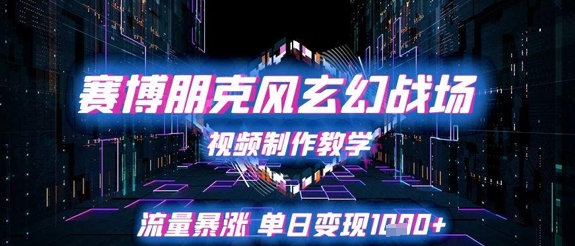 赛博朋克风玄幻战场视频制作教学，流量暴涨单日变现1k+-大兵轻创资源库