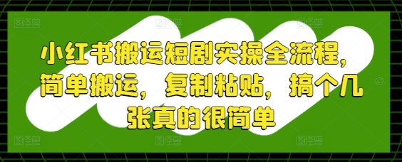 小红书搬运短剧实操全流程，简单搬运，复制粘贴，搞个几张真的很简单-大兵轻创资源库