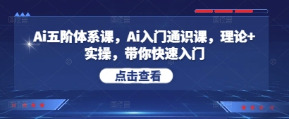 Ai五阶体系课，Ai入门通识课，理论+实操，带你快速入门-大兵轻创资源库