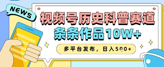 视频号历史科普赛道，条条作品10W+，多平台发布，助你变现收益翻倍-大兵轻创资源库