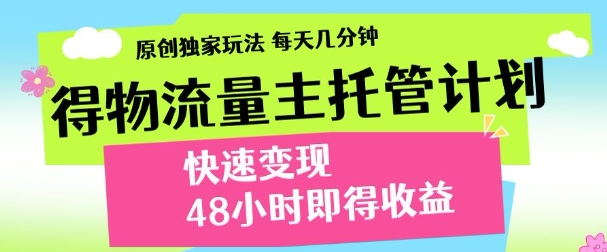 最新得物流量主计划，独家原创玩法，每天几分钟，快速变现，三至五天出收益【揭秘】-大兵轻创资源库