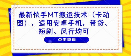 最新快手MT搬运技术（卡动图），适用安卓手机，带货、短剧、风行均可-大兵轻创资源库