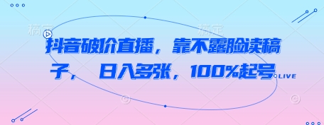抖音破价直播，靠不露脸读稿子， 日入多张，100%起号-大兵轻创资源库