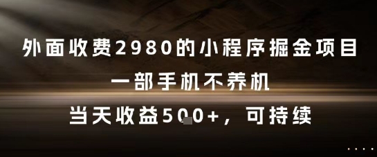 外面收费2980的小程序掘金项目，一部手机不养机，当天收益5张+，可持续【揭秘】-大兵轻创资源库