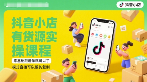 抖音小店有货源实操课程，零基础跟着学就可以了，模式直接可以模仿复制(更新6月)-大兵轻创资源库