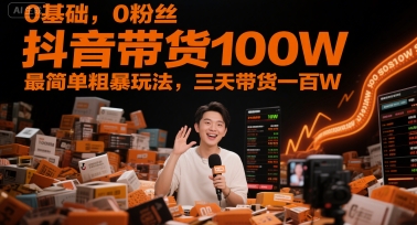 0基础，0粉丝，抖音带货100W，最简单粗暴玩法，三天带货一百W-大兵轻创资源库
