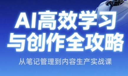 AI高效学习与创作全攻略，从笔记管理到内容生产实战课-大兵轻创资源库