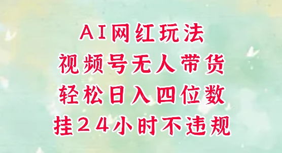 视频号无人直播带货，手机一挂自动爆单，AI网红玩法，带你解放双手，轻松日入四位数-大兵轻创资源库