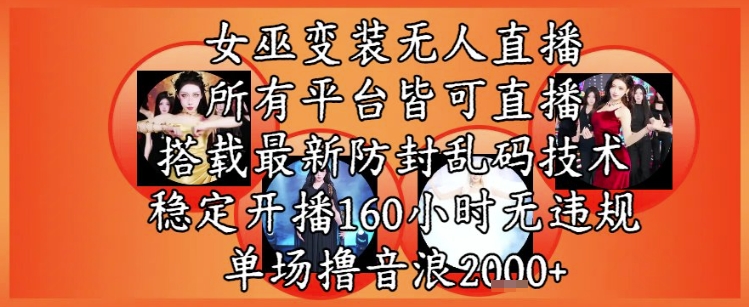 女巫变装直播最新玩法，所有直播平台皆可操作，稳定开播160小时无违规，单场撸音浪2k+-大兵轻创资源库