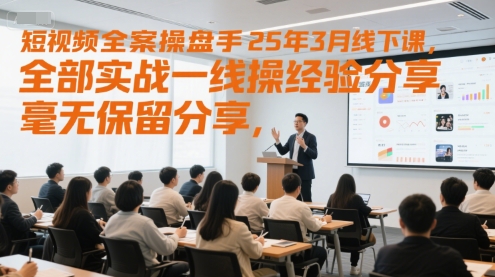 短视频全案操盘手25年3月线下课，全部实战一线操盘手经验分享，毫无保留分享，全是干货-大兵轻创资源库