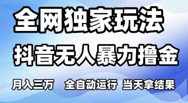全网独家玩法，抖音无人暴力撸金，月入3W，全自动运行，当天拿结果，可矩阵【揭秘】-大兵轻创资源库