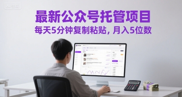 最新公众号托管项目，每天5分钟复制粘贴，月入5位数【揭秘】-大兵轻创资源库