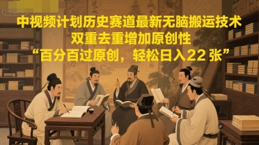 中视频计划历史赛道最新无脑搬运技术，双重去重增加原创性，百分百过原创，轻松日入2张-大兵轻创资源库