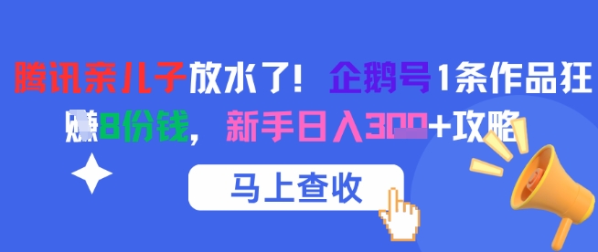 腾讯亲儿子放水了！企鹅号1条作品狂挣8份钱，新手日入3张+攻略-大兵轻创资源库
