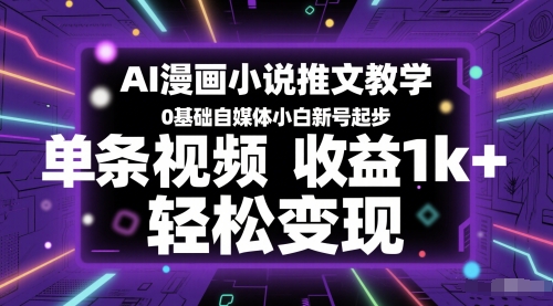 AI漫画小说推文教学，0基础自媒体小白新号起步，单条视频收益1k+，轻松变现-大兵轻创资源库