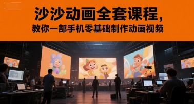 沙沙动画全套课程，教你一部手机零基础制作动画视频-大兵轻创资源库