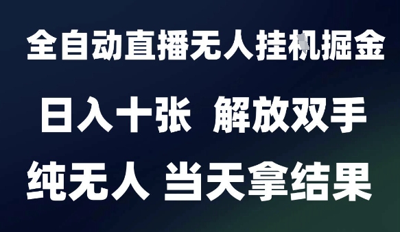 2025最新全自动直播无人挂G掘金，日入十张，解放双手纯无人，当天拿结果【揭秘】-大兵轻创资源库