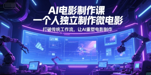 AI电影制作课，一个人独立制作微电影，打破传统工作流，让AI重塑电影制作-大兵轻创资源库