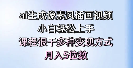 ai生成像素风插画视频，小白轻松上手，课程很干多种变现方式，月入5位数-大兵轻创资源库