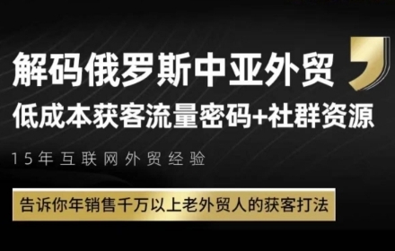 俄罗斯中亚外贸低成本获客流，告诉你年销售千万以上老外贸人的获客打法-大兵轻创资源库
