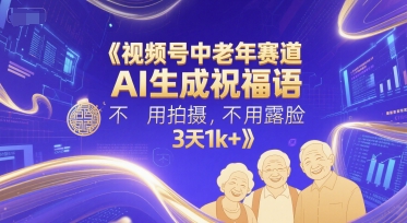 视频号中老年赛道，AI生成祝福语，不用拍摄，不用露脸，3天1k+-大兵轻创资源库