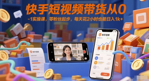 快手短视频带货从0-1实操课，零粉丝起步，每天花2小时也能日入1k+-大兵轻创资源库
