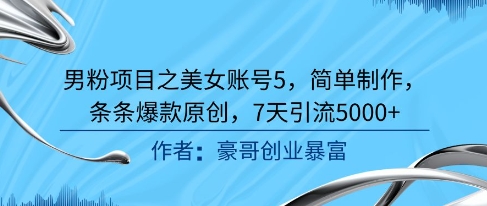 男粉项目之美女账号5，简单制作，条条爆款原创，7天引流5000+-大兵轻创资源库