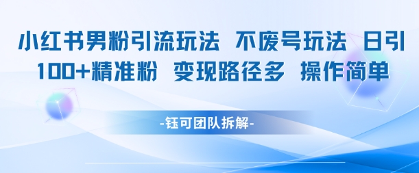 小红书男粉引流玩法不废号玩法日引100男粉变现路径多操作简单-大兵轻创资源库