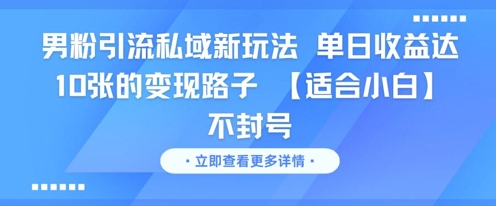 男粉引流私域新玩法，单日收益达10张的变现路子 【适合小白】不封号-大兵轻创资源库