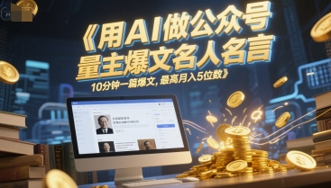 用AI做公众号流量主爆文名人名言，10分钟一篇爆文，最高月入5位数-大兵轻创资源库
