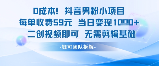 0成本，抖音男粉小项目 每单收费59元当日变现1k+ 二创视频即可无需剪辑基础-大兵轻创资源库