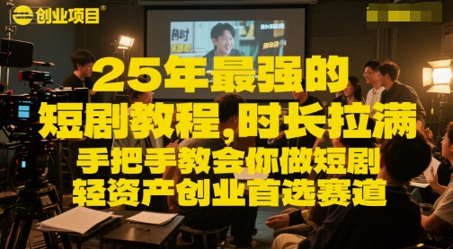 25年最强的短剧项目教程，时长拉满，手把手教会你做短剧，轻资产创业首选赛道-大兵轻创资源库