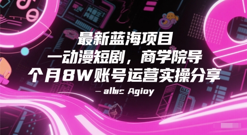 最新蓝海项目动漫短剧，商学院导师单抖音号一个月8W账号运营实操分享-大兵轻创资源库